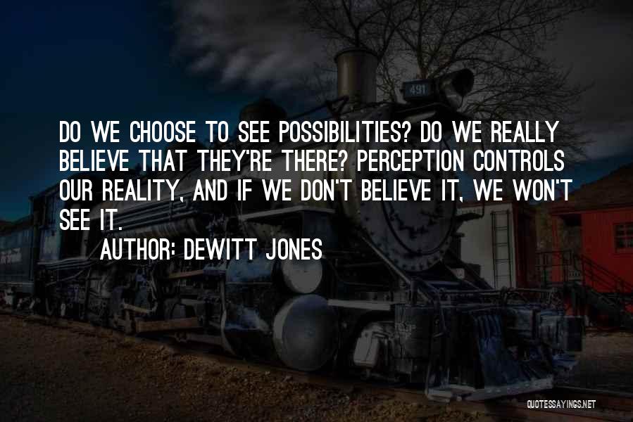 Dewitt Jones Quotes: Do We Choose To See Possibilities? Do We Really Believe That They're There? Perception Controls Our Reality, And If We