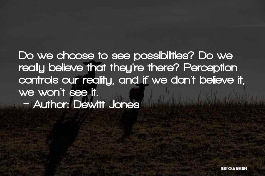 Dewitt Jones Quotes: Do We Choose To See Possibilities? Do We Really Believe That They're There? Perception Controls Our Reality, And If We