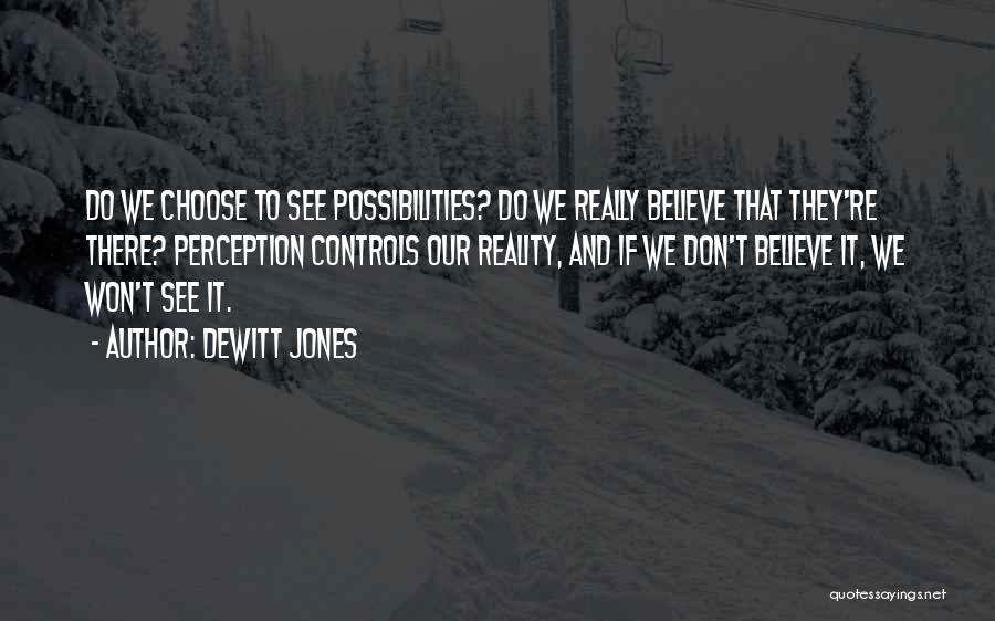 Dewitt Jones Quotes: Do We Choose To See Possibilities? Do We Really Believe That They're There? Perception Controls Our Reality, And If We