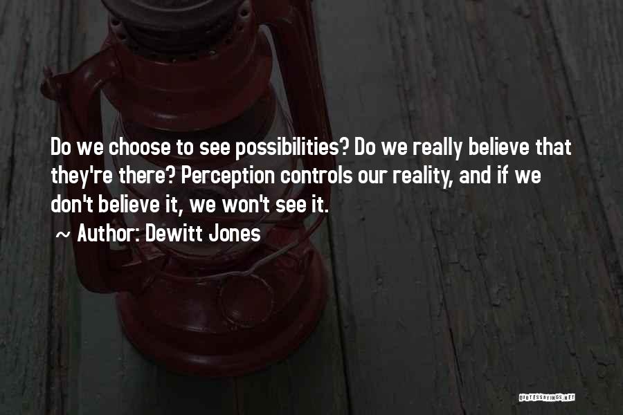 Dewitt Jones Quotes: Do We Choose To See Possibilities? Do We Really Believe That They're There? Perception Controls Our Reality, And If We