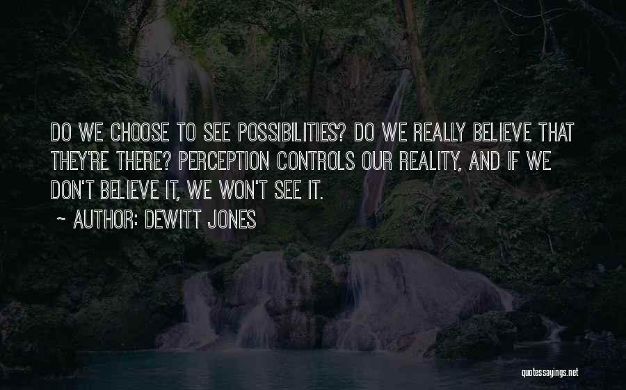 Dewitt Jones Quotes: Do We Choose To See Possibilities? Do We Really Believe That They're There? Perception Controls Our Reality, And If We