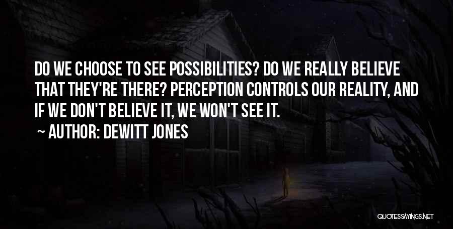 Dewitt Jones Quotes: Do We Choose To See Possibilities? Do We Really Believe That They're There? Perception Controls Our Reality, And If We