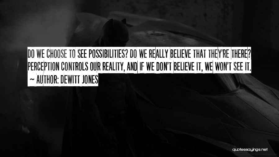 Dewitt Jones Quotes: Do We Choose To See Possibilities? Do We Really Believe That They're There? Perception Controls Our Reality, And If We