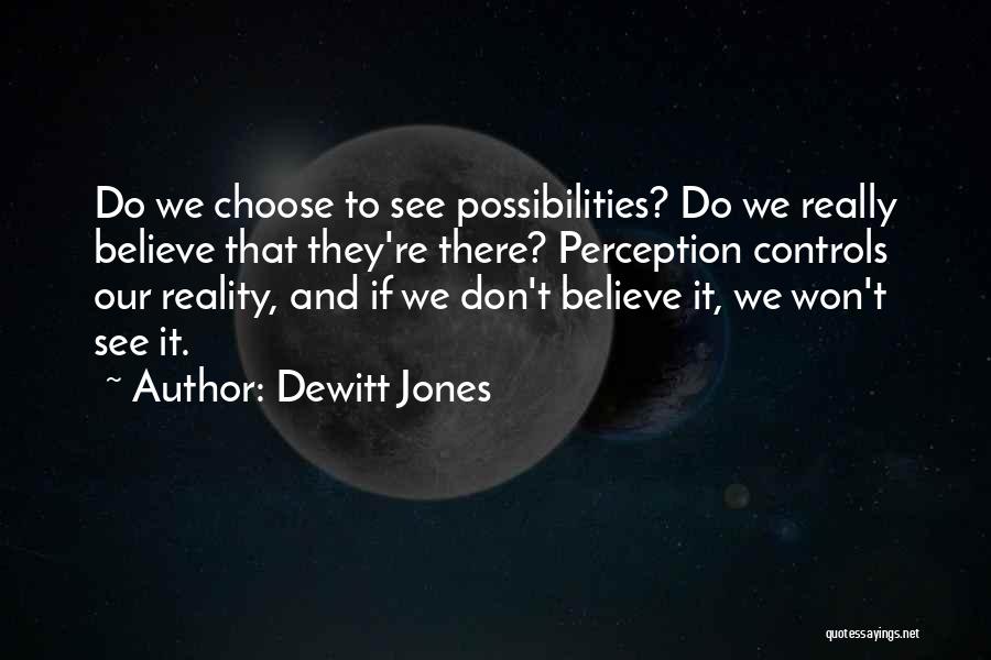 Dewitt Jones Quotes: Do We Choose To See Possibilities? Do We Really Believe That They're There? Perception Controls Our Reality, And If We