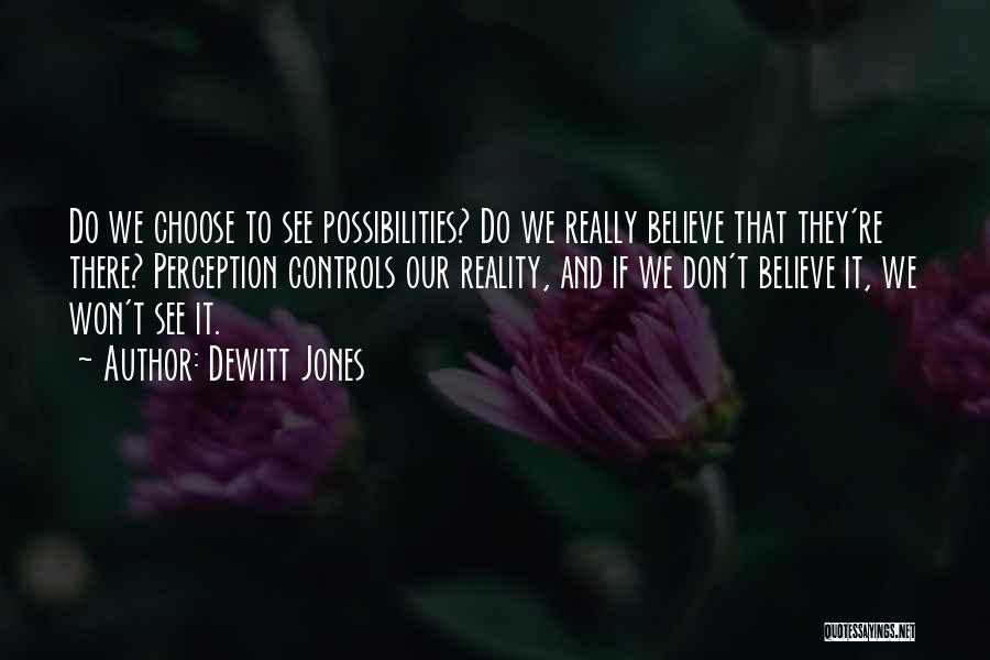 Dewitt Jones Quotes: Do We Choose To See Possibilities? Do We Really Believe That They're There? Perception Controls Our Reality, And If We