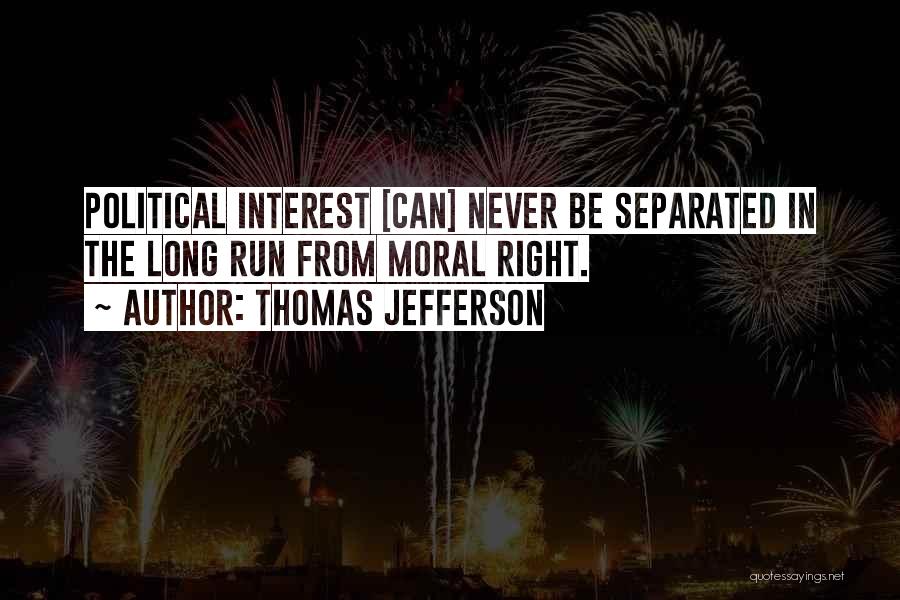 Thomas Jefferson Quotes: Political Interest [can] Never Be Separated In The Long Run From Moral Right.