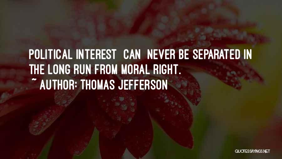 Thomas Jefferson Quotes: Political Interest [can] Never Be Separated In The Long Run From Moral Right.