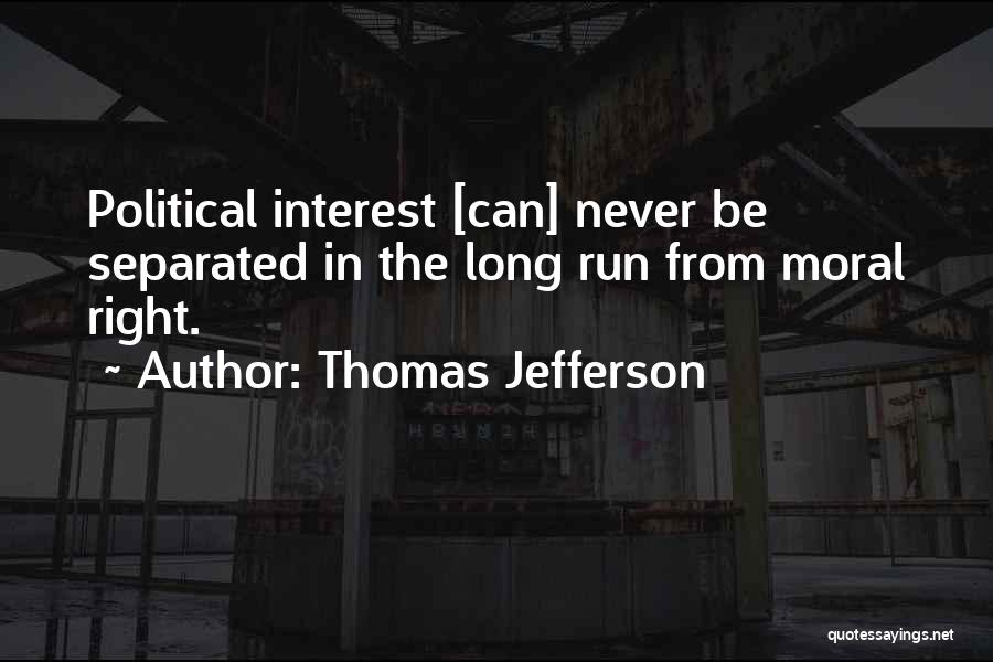 Thomas Jefferson Quotes: Political Interest [can] Never Be Separated In The Long Run From Moral Right.