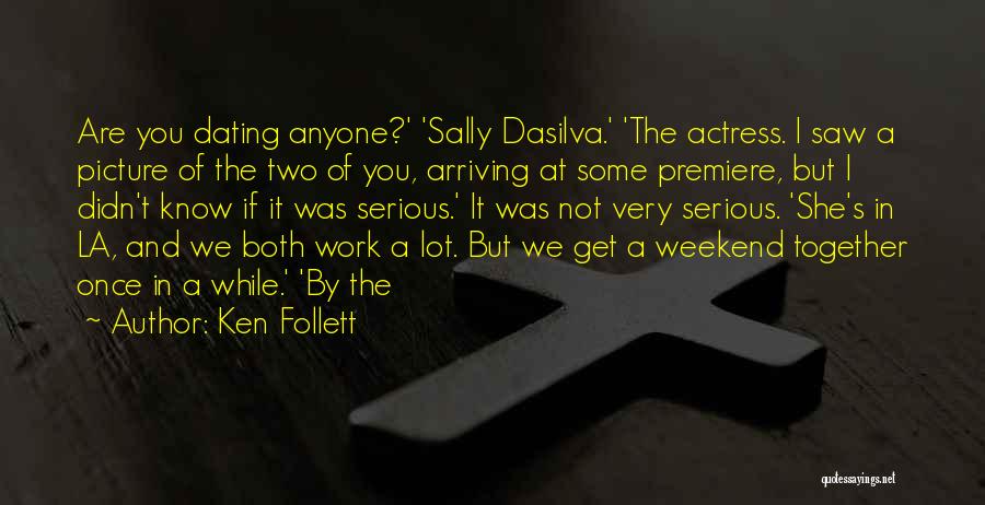 Ken Follett Quotes: Are You Dating Anyone?' 'sally Dasilva.' 'the Actress. I Saw A Picture Of The Two Of You, Arriving At Some