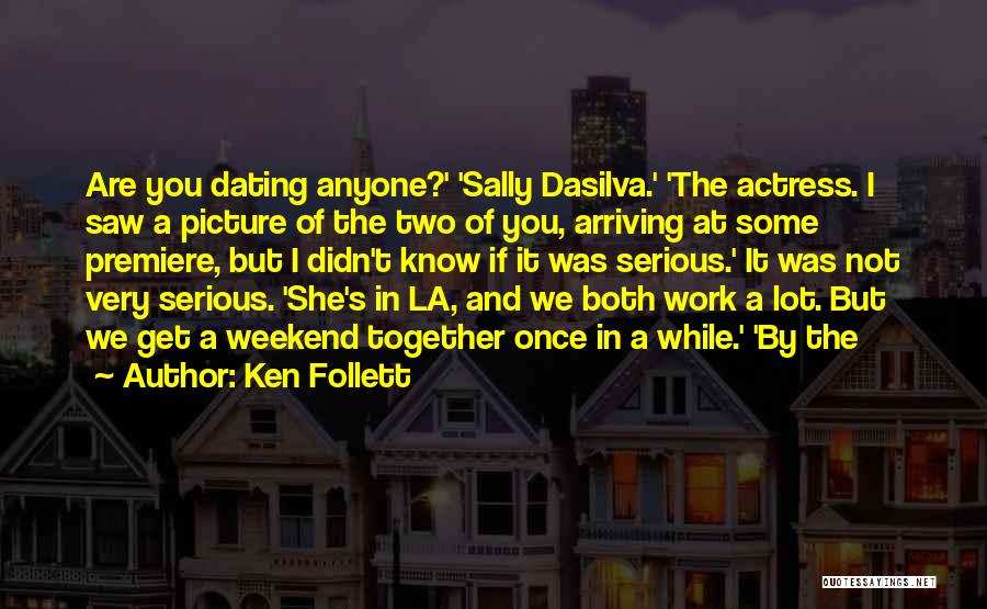 Ken Follett Quotes: Are You Dating Anyone?' 'sally Dasilva.' 'the Actress. I Saw A Picture Of The Two Of You, Arriving At Some