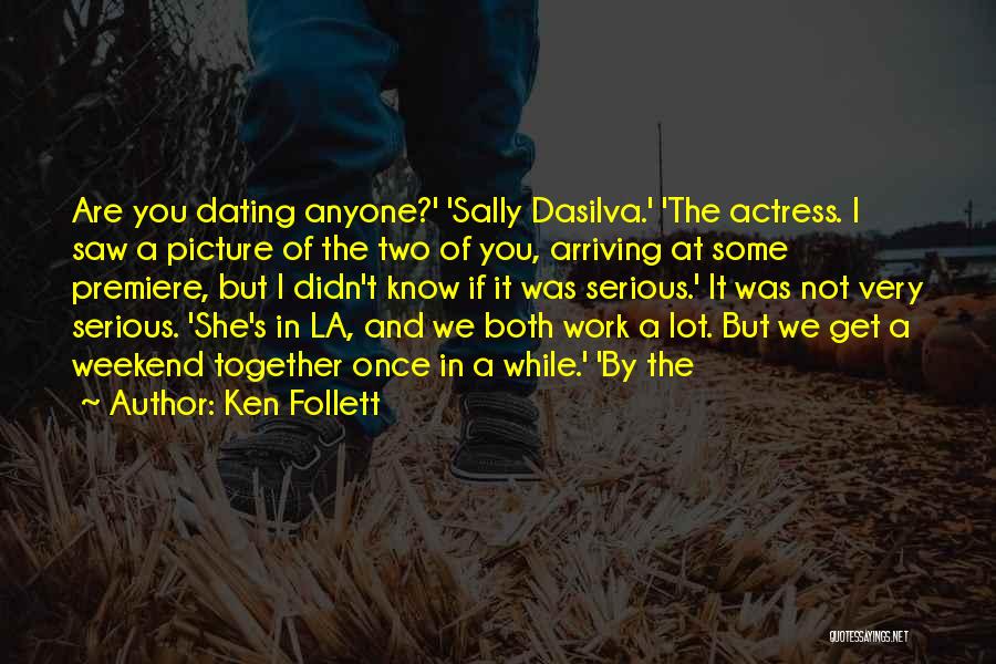 Ken Follett Quotes: Are You Dating Anyone?' 'sally Dasilva.' 'the Actress. I Saw A Picture Of The Two Of You, Arriving At Some