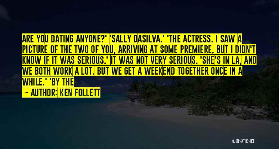 Ken Follett Quotes: Are You Dating Anyone?' 'sally Dasilva.' 'the Actress. I Saw A Picture Of The Two Of You, Arriving At Some