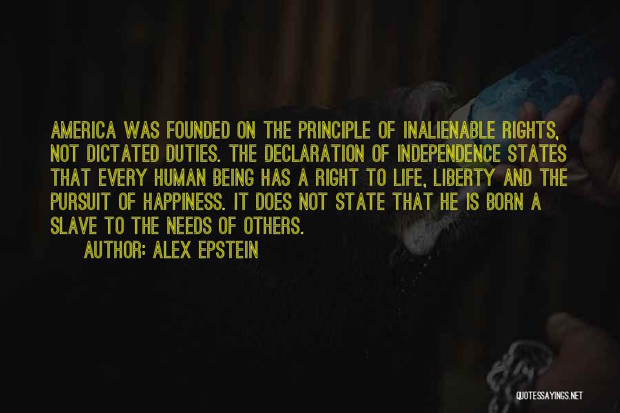 Alex Epstein Quotes: America Was Founded On The Principle Of Inalienable Rights, Not Dictated Duties. The Declaration Of Independence States That Every Human