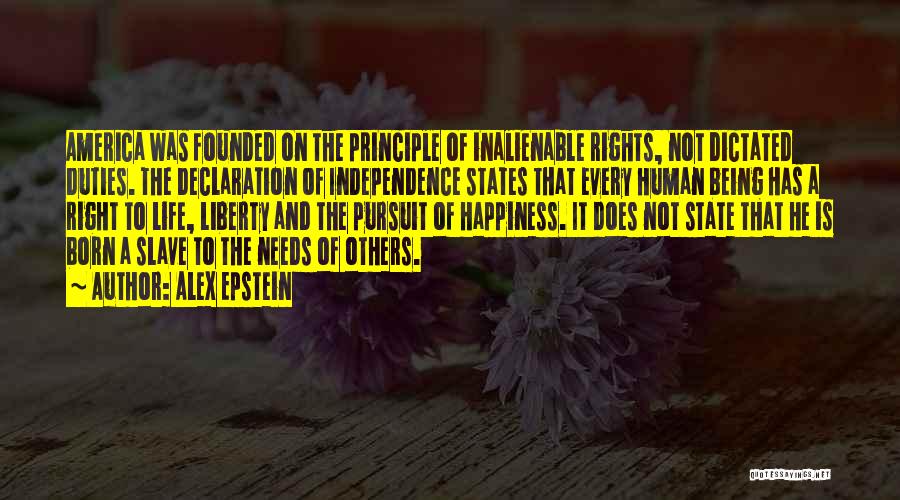 Alex Epstein Quotes: America Was Founded On The Principle Of Inalienable Rights, Not Dictated Duties. The Declaration Of Independence States That Every Human