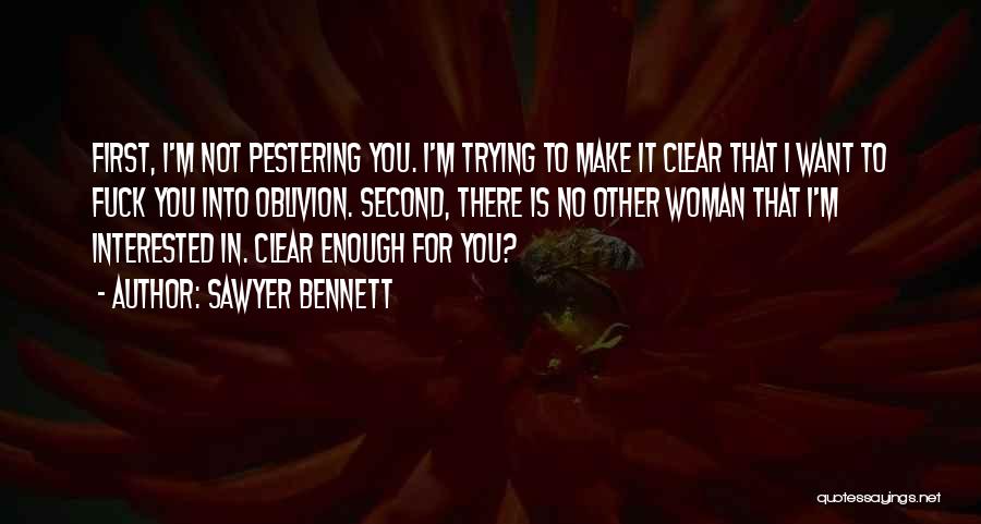 Sawyer Bennett Quotes: First, I'm Not Pestering You. I'm Trying To Make It Clear That I Want To Fuck You Into Oblivion. Second,