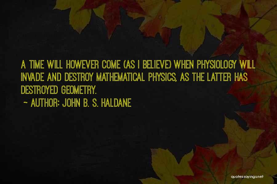 John B. S. Haldane Quotes: A Time Will However Come (as I Believe) When Physiology Will Invade And Destroy Mathematical Physics, As The Latter Has