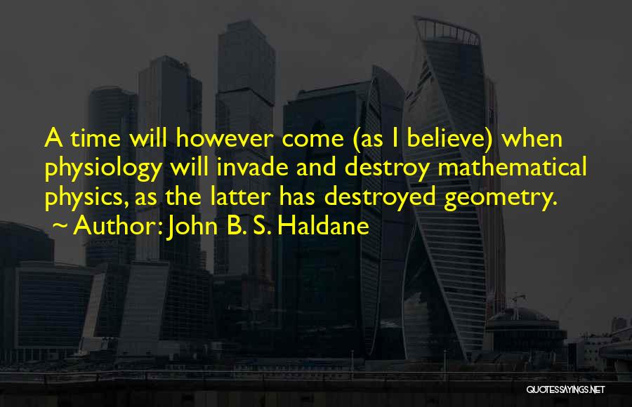 John B. S. Haldane Quotes: A Time Will However Come (as I Believe) When Physiology Will Invade And Destroy Mathematical Physics, As The Latter Has