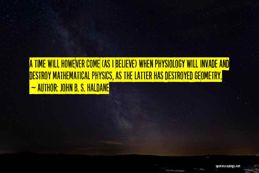 John B. S. Haldane Quotes: A Time Will However Come (as I Believe) When Physiology Will Invade And Destroy Mathematical Physics, As The Latter Has