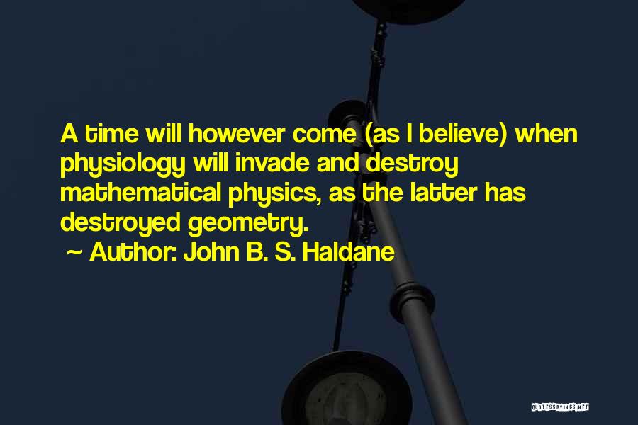 John B. S. Haldane Quotes: A Time Will However Come (as I Believe) When Physiology Will Invade And Destroy Mathematical Physics, As The Latter Has