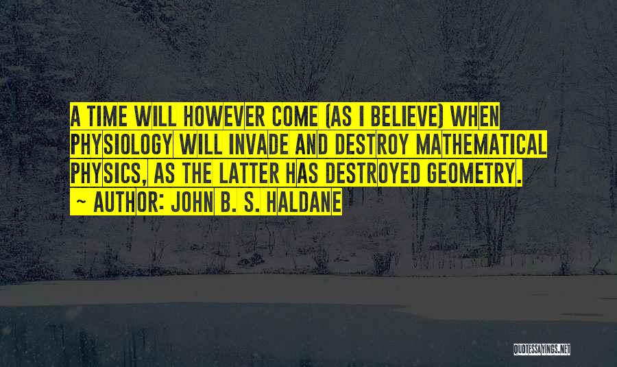John B. S. Haldane Quotes: A Time Will However Come (as I Believe) When Physiology Will Invade And Destroy Mathematical Physics, As The Latter Has
