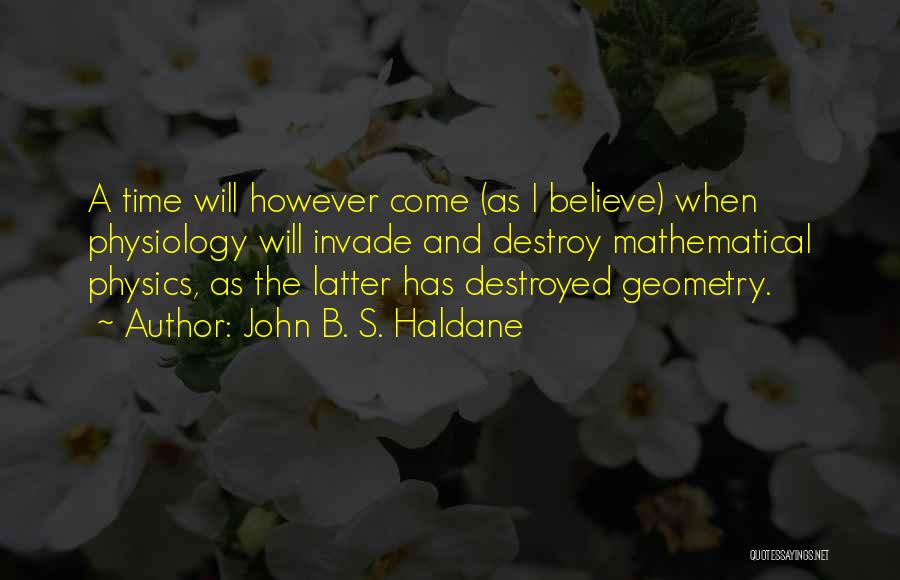 John B. S. Haldane Quotes: A Time Will However Come (as I Believe) When Physiology Will Invade And Destroy Mathematical Physics, As The Latter Has