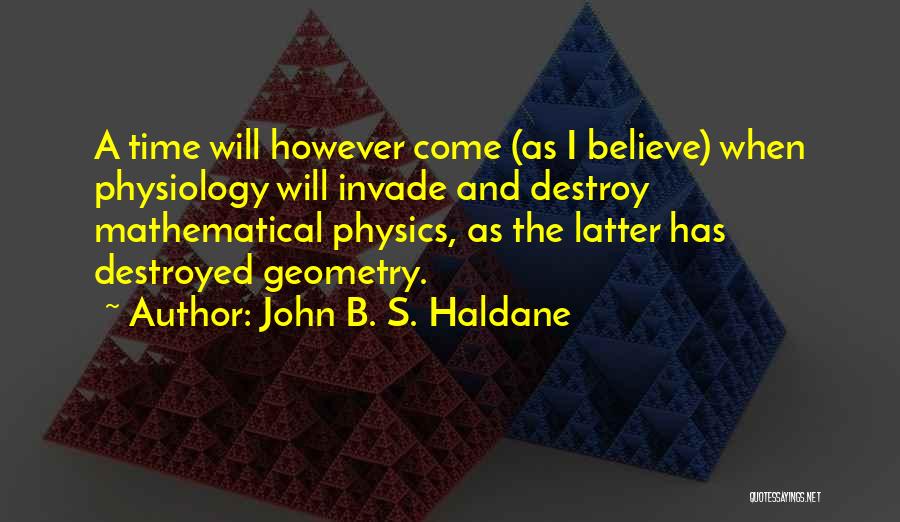 John B. S. Haldane Quotes: A Time Will However Come (as I Believe) When Physiology Will Invade And Destroy Mathematical Physics, As The Latter Has