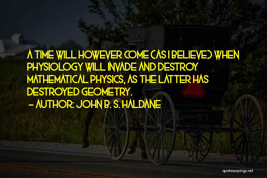 John B. S. Haldane Quotes: A Time Will However Come (as I Believe) When Physiology Will Invade And Destroy Mathematical Physics, As The Latter Has