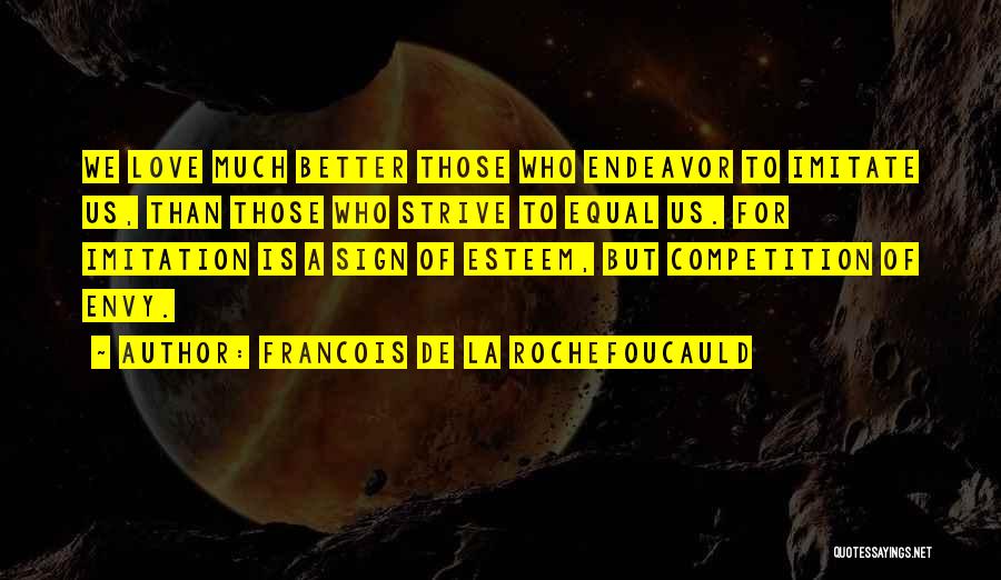 Francois De La Rochefoucauld Quotes: We Love Much Better Those Who Endeavor To Imitate Us, Than Those Who Strive To Equal Us. For Imitation Is