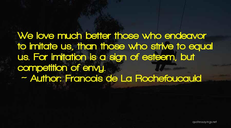Francois De La Rochefoucauld Quotes: We Love Much Better Those Who Endeavor To Imitate Us, Than Those Who Strive To Equal Us. For Imitation Is
