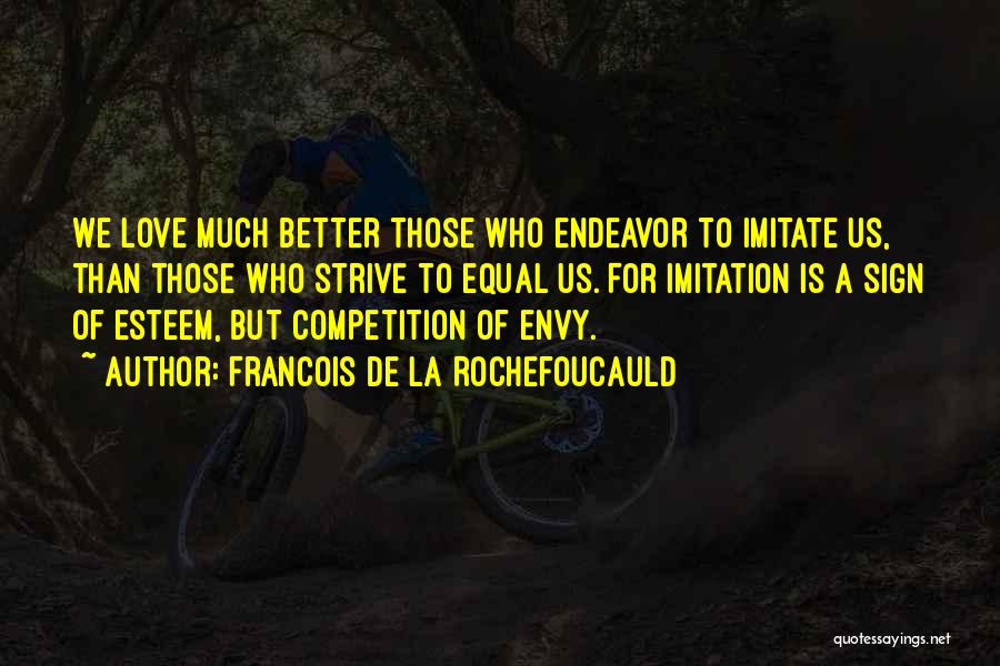 Francois De La Rochefoucauld Quotes: We Love Much Better Those Who Endeavor To Imitate Us, Than Those Who Strive To Equal Us. For Imitation Is