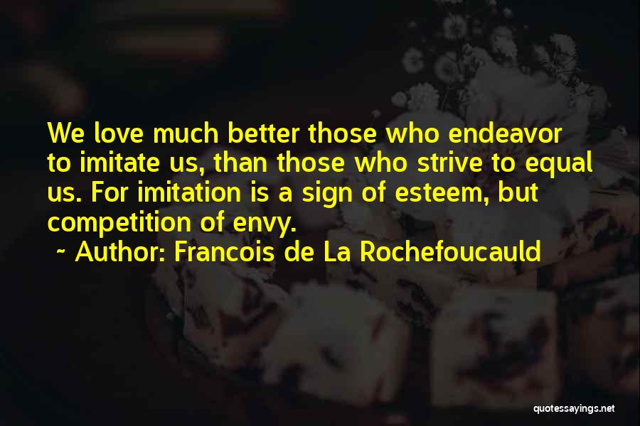 Francois De La Rochefoucauld Quotes: We Love Much Better Those Who Endeavor To Imitate Us, Than Those Who Strive To Equal Us. For Imitation Is