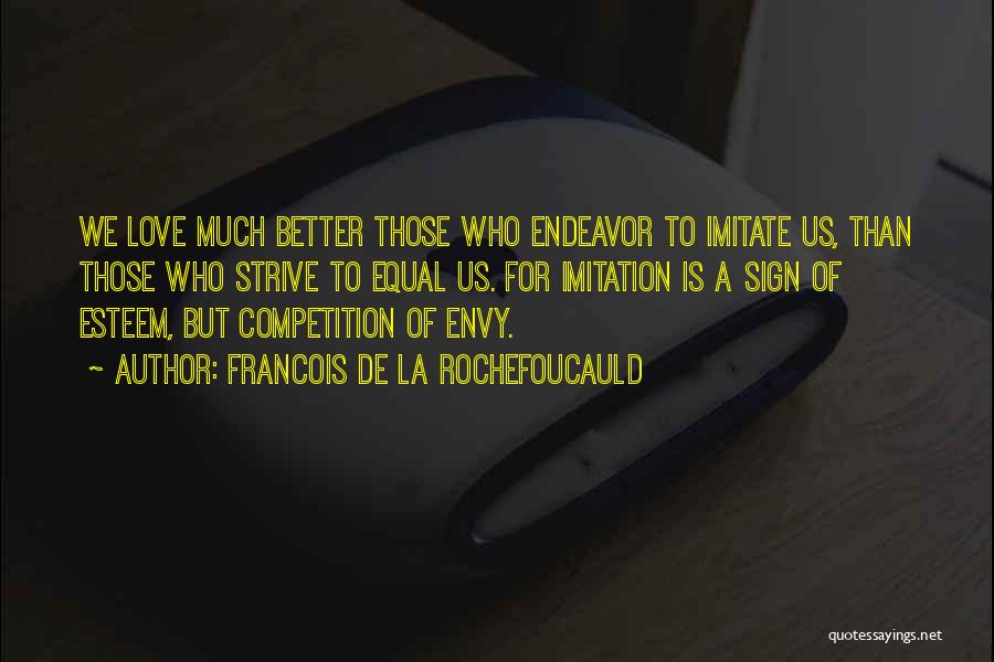 Francois De La Rochefoucauld Quotes: We Love Much Better Those Who Endeavor To Imitate Us, Than Those Who Strive To Equal Us. For Imitation Is