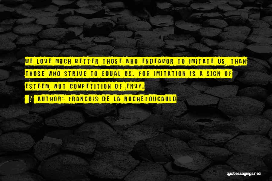 Francois De La Rochefoucauld Quotes: We Love Much Better Those Who Endeavor To Imitate Us, Than Those Who Strive To Equal Us. For Imitation Is