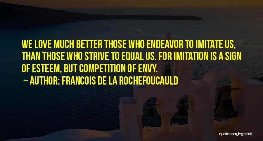 Francois De La Rochefoucauld Quotes: We Love Much Better Those Who Endeavor To Imitate Us, Than Those Who Strive To Equal Us. For Imitation Is