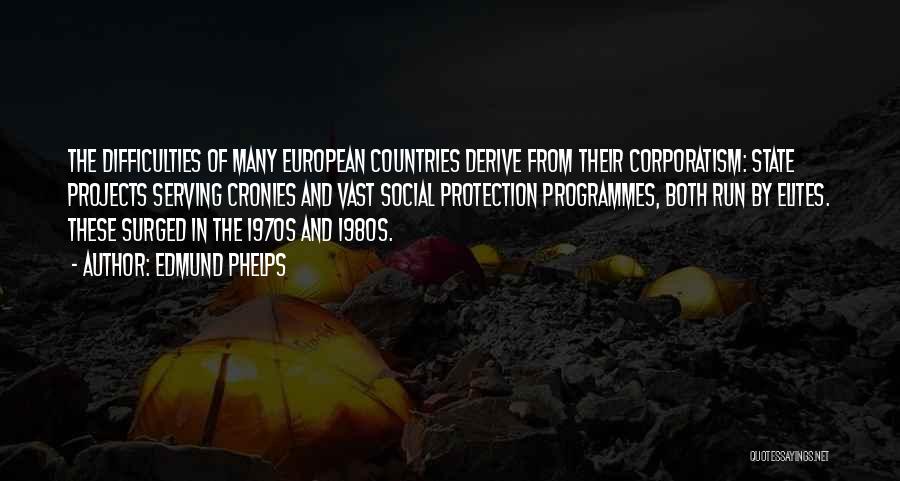Edmund Phelps Quotes: The Difficulties Of Many European Countries Derive From Their Corporatism: State Projects Serving Cronies And Vast Social Protection Programmes, Both