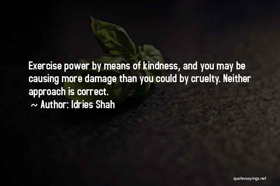 Idries Shah Quotes: Exercise Power By Means Of Kindness, And You May Be Causing More Damage Than You Could By Cruelty. Neither Approach