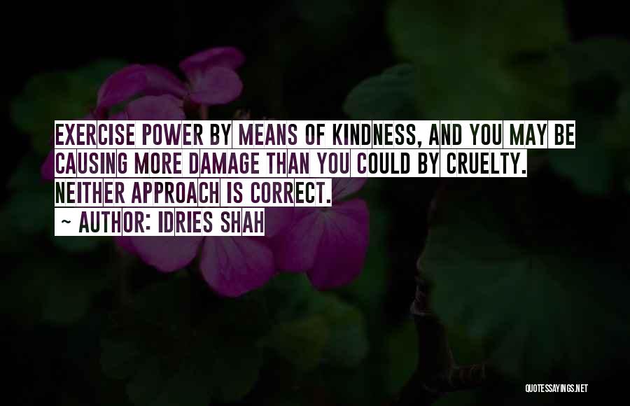 Idries Shah Quotes: Exercise Power By Means Of Kindness, And You May Be Causing More Damage Than You Could By Cruelty. Neither Approach