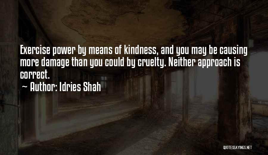Idries Shah Quotes: Exercise Power By Means Of Kindness, And You May Be Causing More Damage Than You Could By Cruelty. Neither Approach