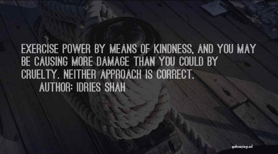 Idries Shah Quotes: Exercise Power By Means Of Kindness, And You May Be Causing More Damage Than You Could By Cruelty. Neither Approach