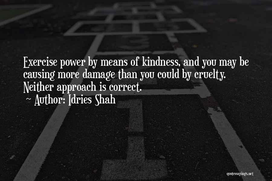 Idries Shah Quotes: Exercise Power By Means Of Kindness, And You May Be Causing More Damage Than You Could By Cruelty. Neither Approach