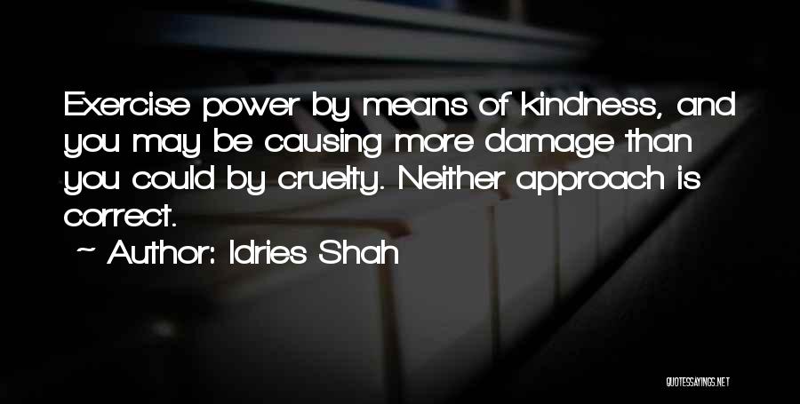 Idries Shah Quotes: Exercise Power By Means Of Kindness, And You May Be Causing More Damage Than You Could By Cruelty. Neither Approach