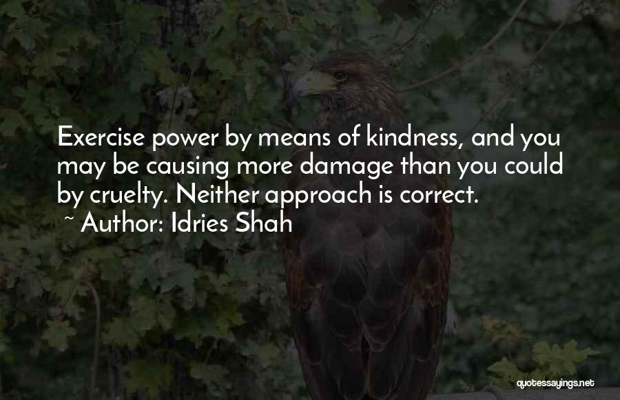 Idries Shah Quotes: Exercise Power By Means Of Kindness, And You May Be Causing More Damage Than You Could By Cruelty. Neither Approach