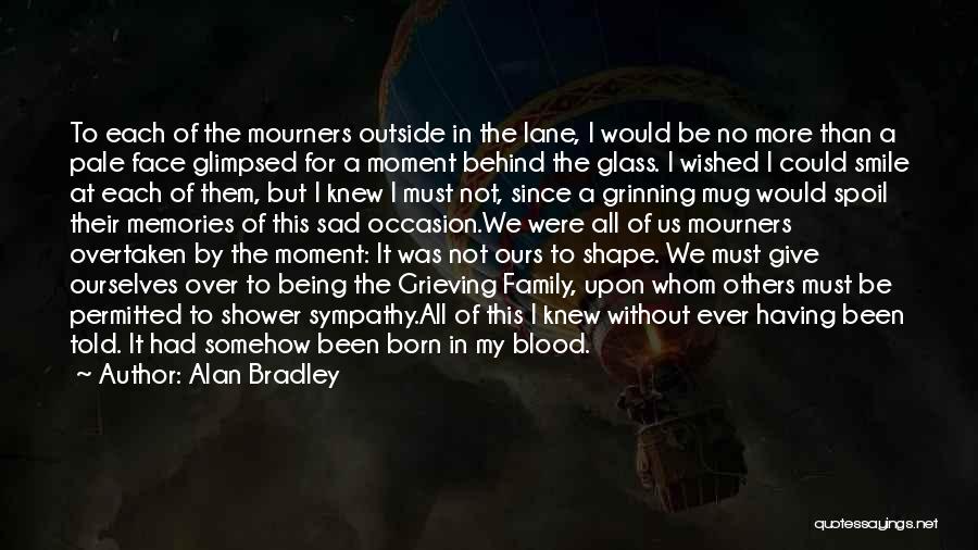 Alan Bradley Quotes: To Each Of The Mourners Outside In The Lane, I Would Be No More Than A Pale Face Glimpsed For