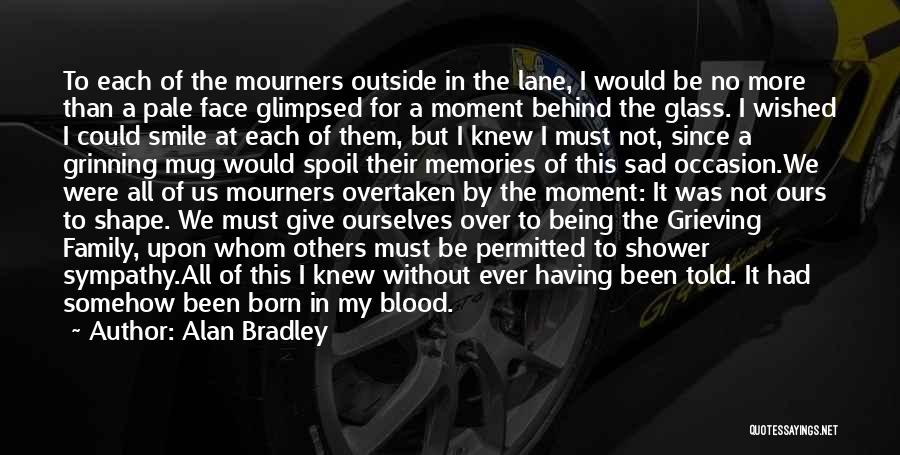 Alan Bradley Quotes: To Each Of The Mourners Outside In The Lane, I Would Be No More Than A Pale Face Glimpsed For