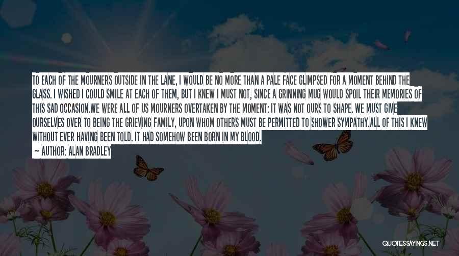 Alan Bradley Quotes: To Each Of The Mourners Outside In The Lane, I Would Be No More Than A Pale Face Glimpsed For
