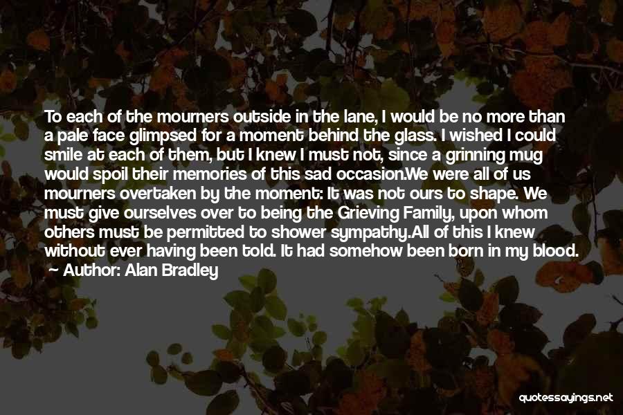 Alan Bradley Quotes: To Each Of The Mourners Outside In The Lane, I Would Be No More Than A Pale Face Glimpsed For