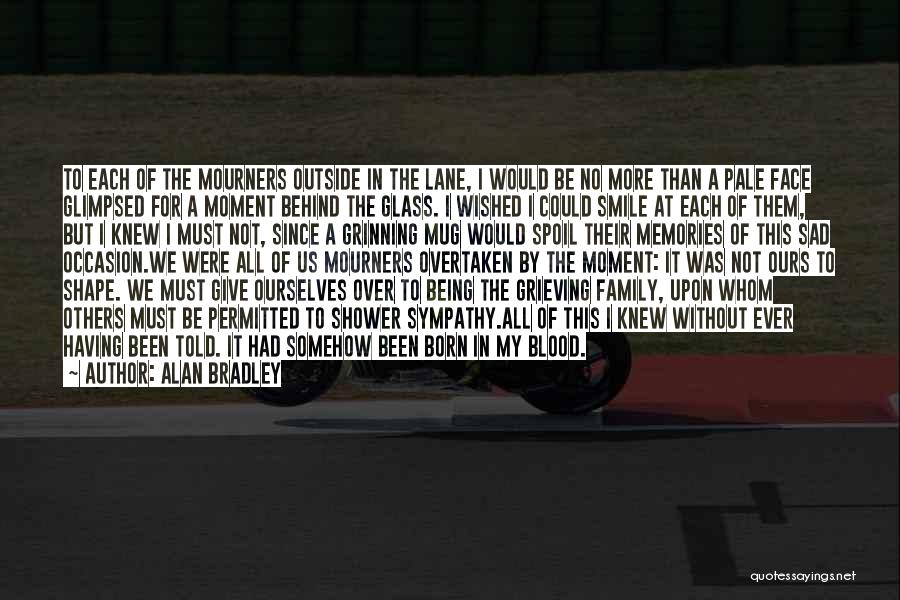 Alan Bradley Quotes: To Each Of The Mourners Outside In The Lane, I Would Be No More Than A Pale Face Glimpsed For