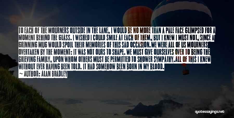 Alan Bradley Quotes: To Each Of The Mourners Outside In The Lane, I Would Be No More Than A Pale Face Glimpsed For