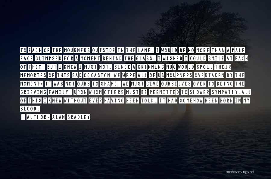 Alan Bradley Quotes: To Each Of The Mourners Outside In The Lane, I Would Be No More Than A Pale Face Glimpsed For