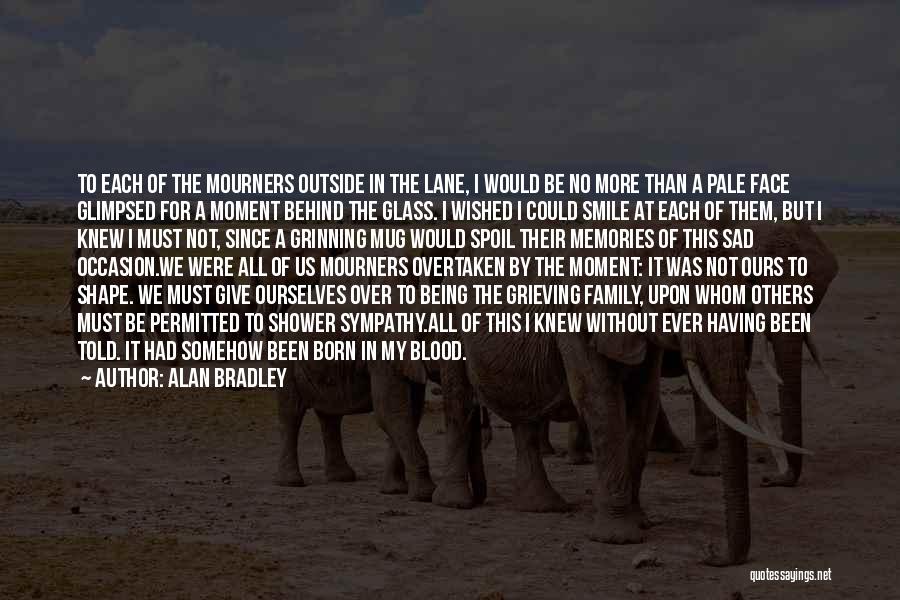 Alan Bradley Quotes: To Each Of The Mourners Outside In The Lane, I Would Be No More Than A Pale Face Glimpsed For